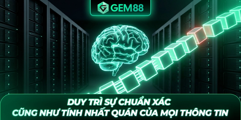 Duy trì sự chuẩn xác cũng như tính nhất quán của mọi thông tin