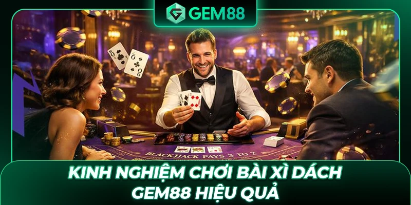 Kinh nghiệm chơi bài Xì Dách GEM88 hiệu quả