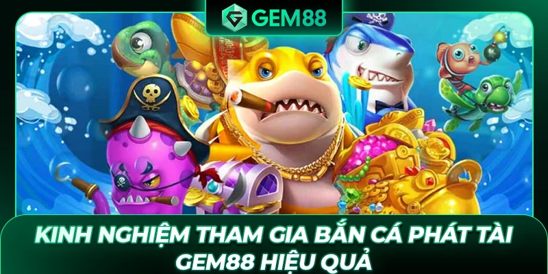 Kinh nghiệm tham gia bắn cá Phát Tài GEM88 hiệu quả
