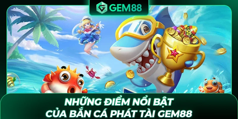 Những điểm nổi bật của bắn cá Phát Tài GEM88