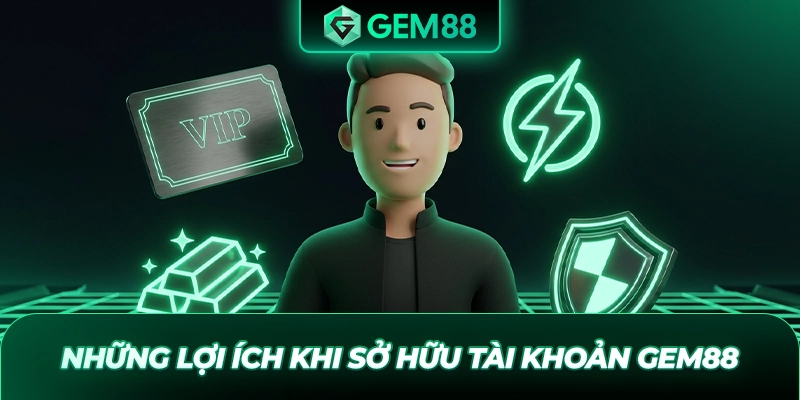 Những lợi ích khi sở hữu tài khoản GEM88