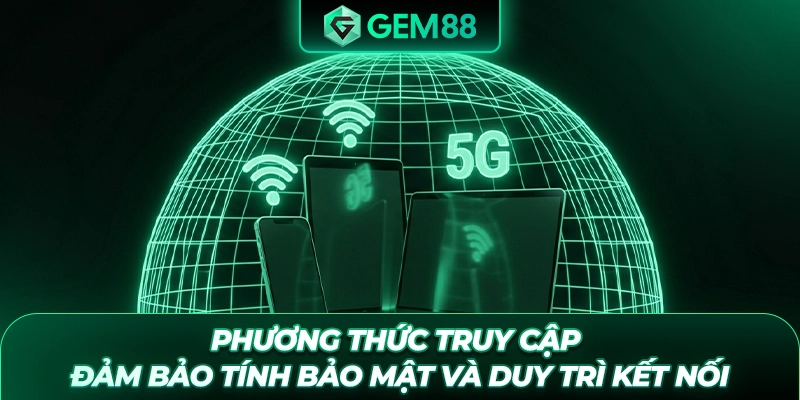 Phương thức truy cập đảm bảo tính bảo mật và duy trì kết nối