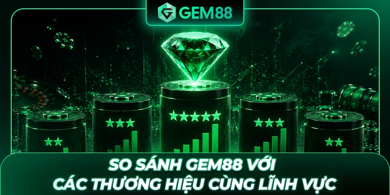 So sánh GEM88 với các thương hiệu cùng lĩnh vực