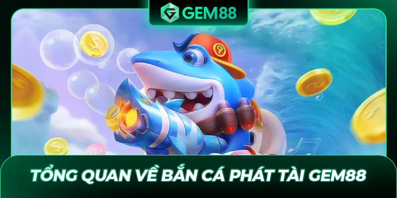 Tổng quan về bắn cá Phát Tài GEM88